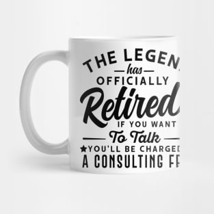 The Legend Has Officially Retired If You Want To Talk You'll Be Charged A Consulting Fee Mug